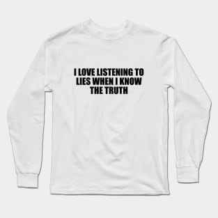I love listening to lies when I know the truth Long Sleeve T-Shirt